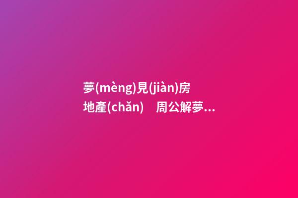 夢(mèng)見(jiàn)房地產(chǎn)　周公解夢(mèng)之夢(mèng)到房地產(chǎn)
